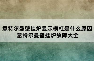 意特尔曼壁挂炉显示横杠是什么原因 意特尔曼壁挂炉故障大全